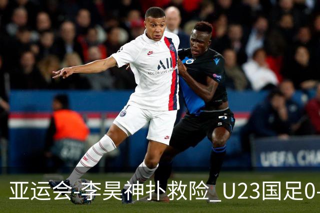 亚运会-李昊神扑救险 U23国足0-0阿联酋小组头名出线